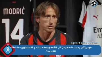 مودريتش يعد بإعادة ميلان إلى القمة ويصفه بالنادي الأسطوري: ما خطته القادمة؟